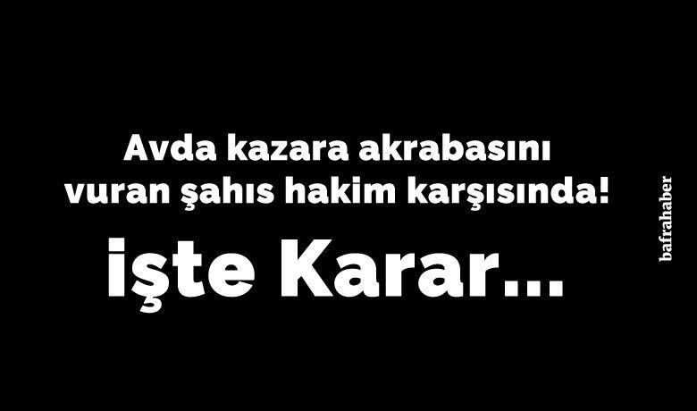 Avda kazara akrabasını vuran şahsa adli kontrol