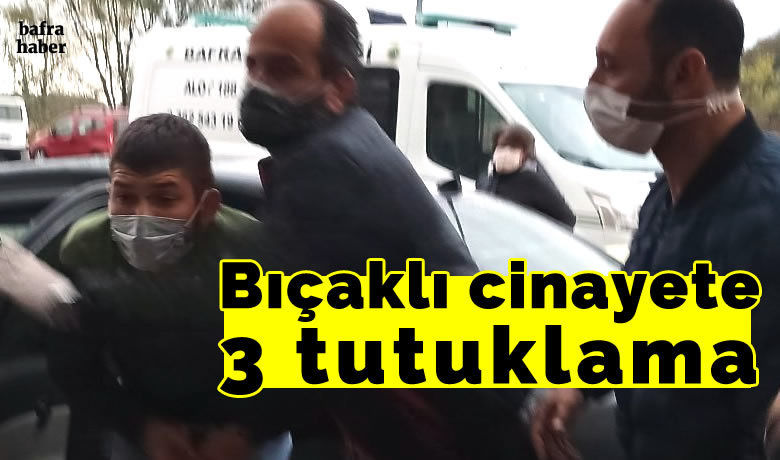 Bafra da bir kisinin oldugu bicakli kavgaya 3 tutuklama