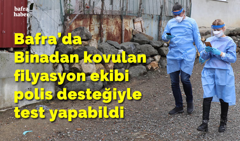 Bafra'da binadan kovulan filyasyonekibi polis desteğiyle test yapabildi