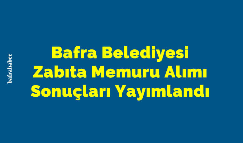 Bafra Belediyesi Zabıta Memuru Alımı Sonuçları Yayımlandı