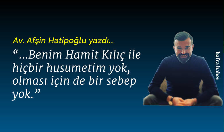 Benim Hamit Kılıç ile hiçbir husumetim yok!