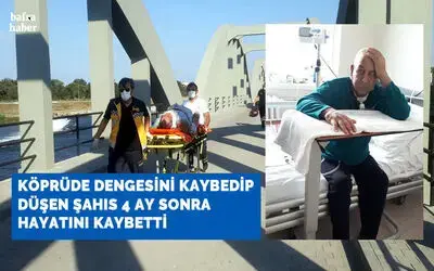 Köprüde Dengesini Kaybedip Düşen Şahıs 4 Ay Sonra Hayatını Kaybetti
