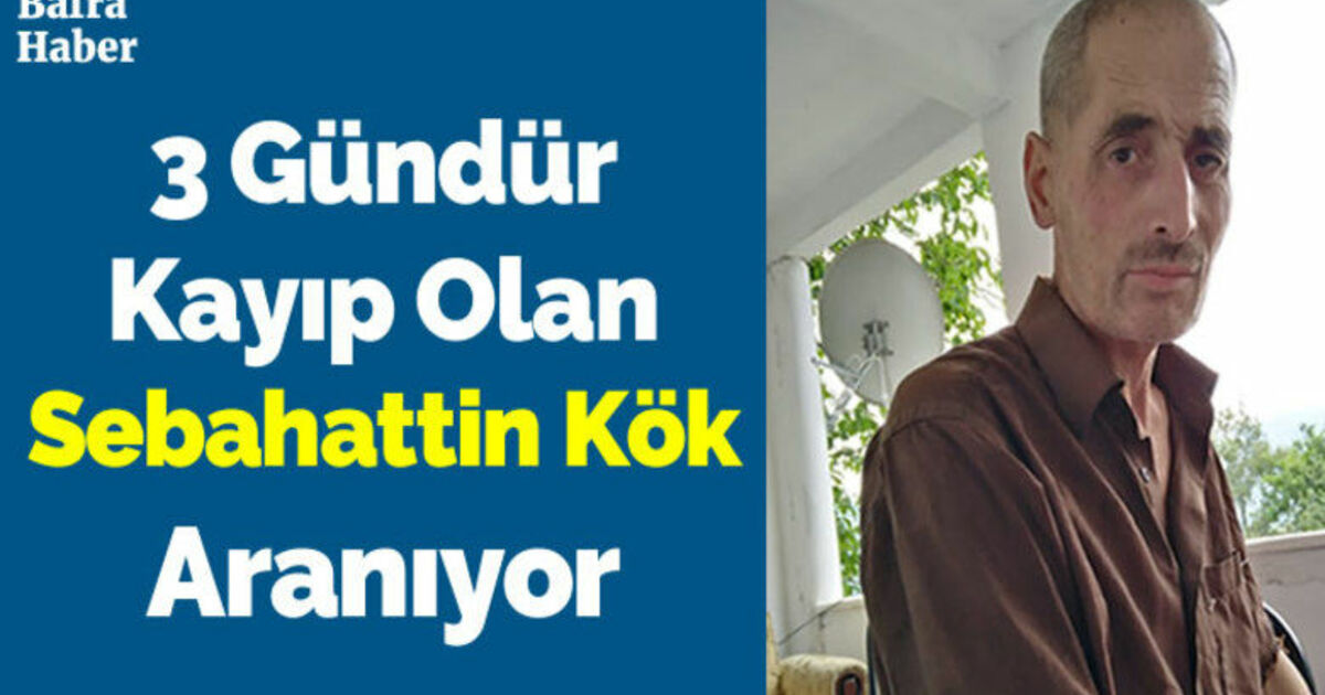 3 Gündür Kayıp Olan Sebahattin Kök Aranıyor