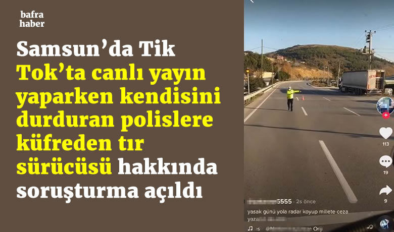 Tik Tok’ta canlı yayın yaparken kendisini durduranpolislere küfreden tır sürücüsü hakkında soruşturma açıldı