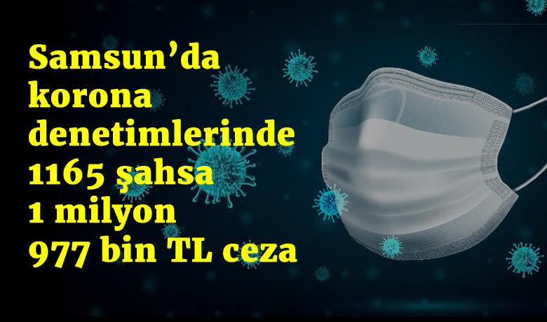 Samsun’da korona denetimlerinde 1165 şahsa1 milyon 977 bin TL ceza
