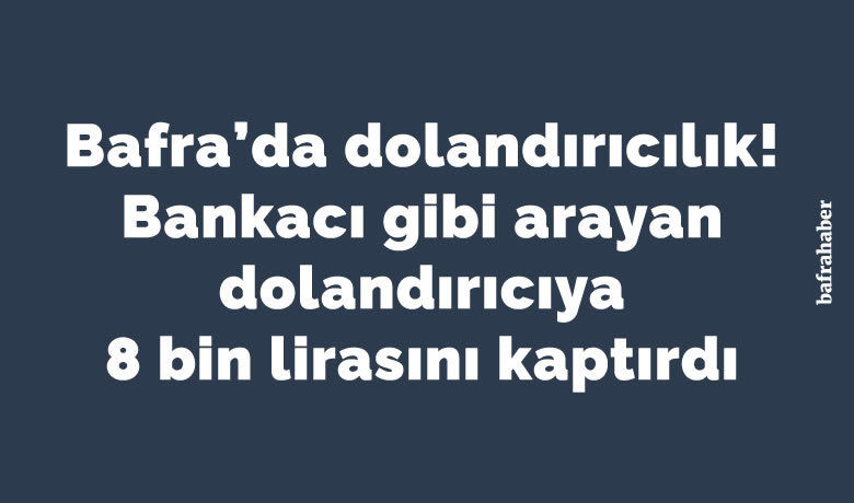 Bankacı gibi arayan dolandırıcıya 8 bin lirasını kaptırdı