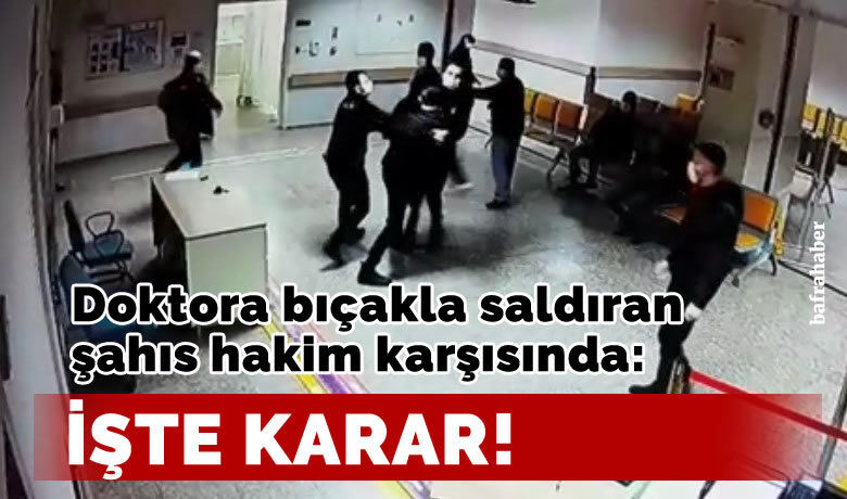 Doktora bıçakla saldıran şahıs hakim karşısında