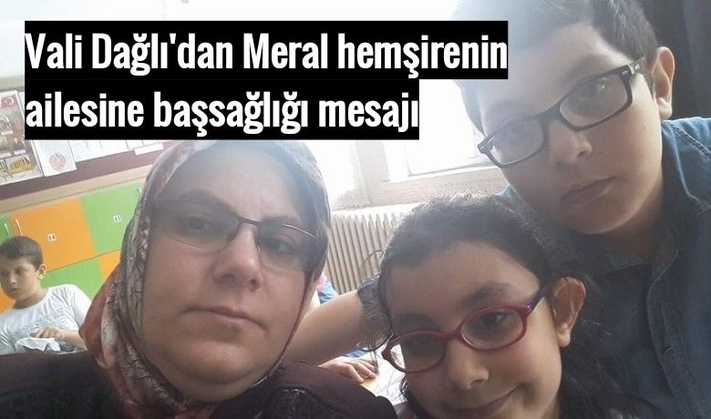 Vali Dağlı'dan Meralhemşirenin ailesine başsağlığı mesajı