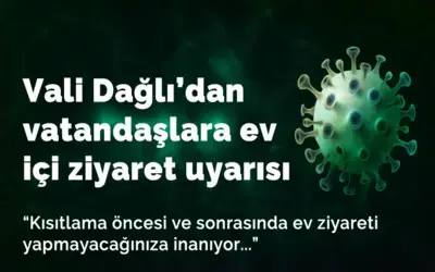 Vali Dağlı’dan vatandaşlara ev içi ziyaret uyarısı