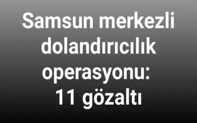 Samsun merkezli dolandırıcılık operasyonu: 11 gözaltı