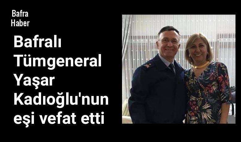 Tümgeneral Yaşar Kadıoğlu'nun Eşi Vefat Etti - Hava Kuvvetleri Komutanlığı Uçuş ve Yer Emniyet Değerlendirme Denetleme Daire Başkanı Bafralı Tümgeneral Yaşar Kadıoğlu'nun eşi Sema Kadıoğlu vefat etti.