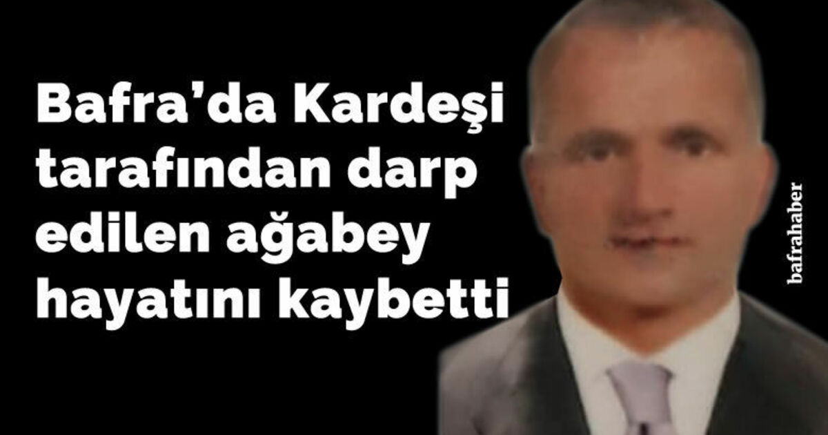 Bafra'da Kardeşi tarafından darp edilen ağabey hayatını kaybetti