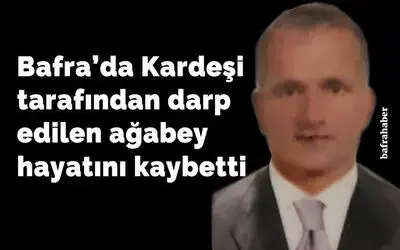 Bafra'da Kardeşi tarafından darp edilen ağabey hayatını kaybetti