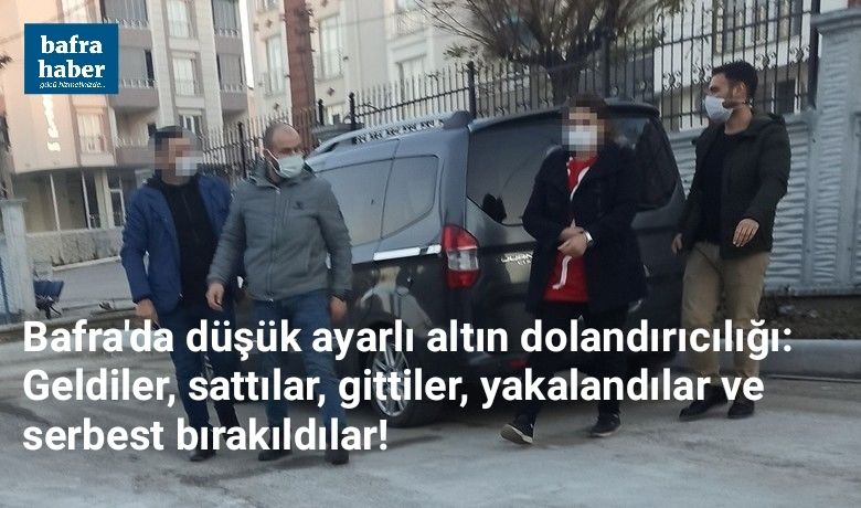 Bafra'da düşük ayarlı altın dolandırıcılığı: Geldiler,sattılar, gittiler, yakalandılar ve serbest bırakıldılar!