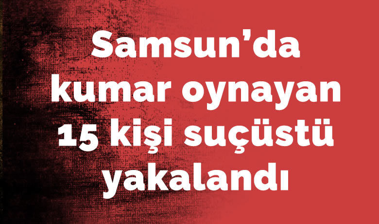 Samsun’da kumar oynayan 15 kişi suçüstü yakalandı - Samsun’da bir binada kumarhaneye çevrilmiş adrese baskın düzenleyen polis 15 kişiyi kumar oynarken yakaladı.