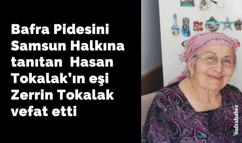 Zerrin Tokalak Vefat Etti  - Bafra Pidesini Samsun Halkına tanıtan  Hasan Tokalak'ın eşi Zerrin Tokalak vefat etti. 
