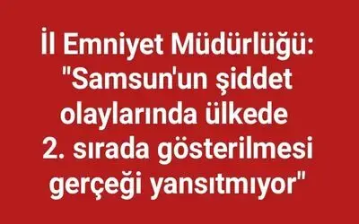 İl Emniyet Müdürlüğü: "Samsun’un şiddet olaylarında ülkede 2. sırada gösterilmesi gerçeği yansıtmıyor"