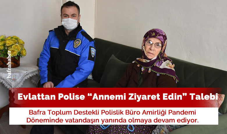 Evlattan Polise “annemi Ziyaret Edin” Talebi - Bafra Toplum Destekli Polislik Büro Amirliği Pandemi Döneminde vatandaşın yanında olmaya devam ediyor. 