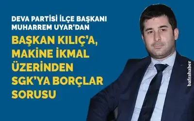 Deva Partisi İlçe Balkanı Muharrem Uyar, Başkan Kılıç’a Soruyor