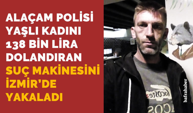 Alaçam'daki yaşlı kadını 138 binTL dolandıran şahıs İzmir’de yakalandı