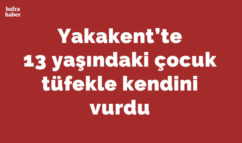 13 yaşındaki çocuk tüfekle kendini vurdu