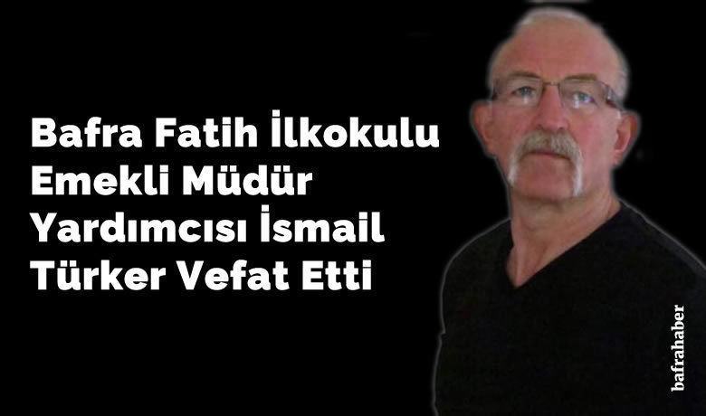 İsmail Türker Vefat Etti - Bafra Fatih İlkokulu emekli müdür yardımcısı İsmail Türker vefat etti. 