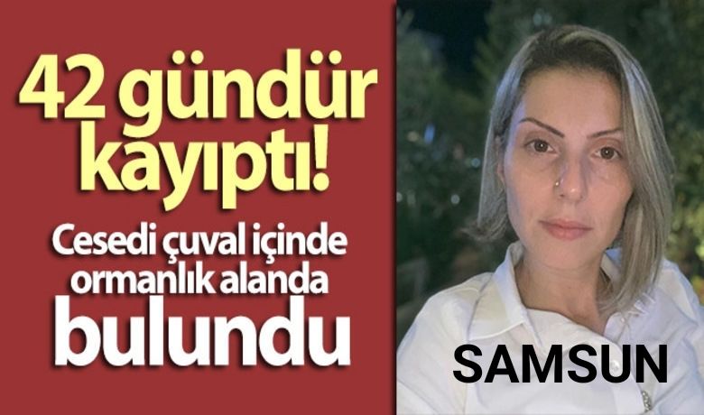 Samsun’da 42 gündür kayıp olan kadınıncesedi çuval içine ormanlık alanda bulundu