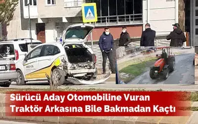 Sürücü Aday Otomobiline Vuran Traktör Arkasına Bile Bakmadan Kaçtı