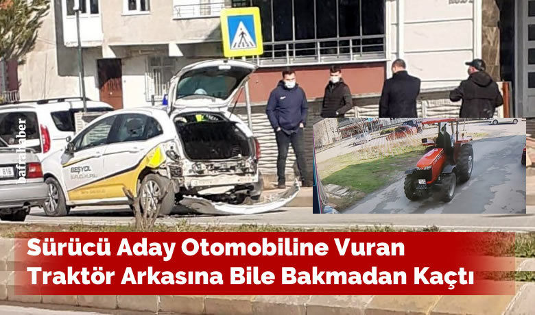 Sürücü Aday Otomobiline Vuran Traktör Arkasına Bile Bakmadan Kaçtı