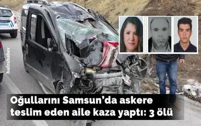 Oğullarını askere teslim eden aile kaza yaptı: 3 ölü