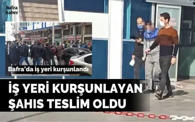 Bafra’da iş yerini kurşunlayan zanlı teslim oldu
