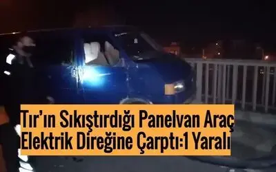 Tır’ın Sıkıştırdığı Panelvan Araç Elektrik Direğine Çarptı:1 Yaralı