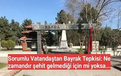 Sorumlu Vatandaştan Bayrak Tepkisi: Ne Zamandır Şehit Gelmediği İçin Mi Yoksa...