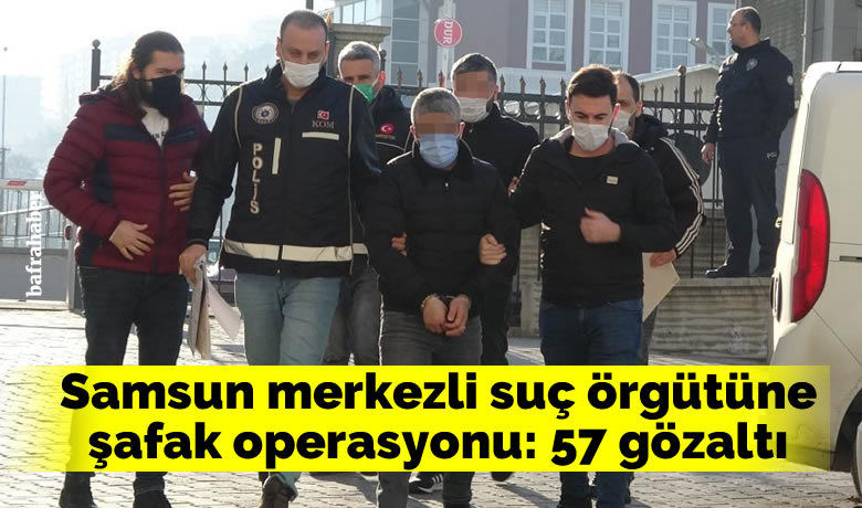 Samsun merkezli suç örgütüneşafak operasyonu: 57 gözaltı - Samsun merkezli İstanbul, Ordu ve Adana illerinde suç örgütüne yönelik düzenlenen şafak operasyonunda 57 kişi gözaltına alındı.