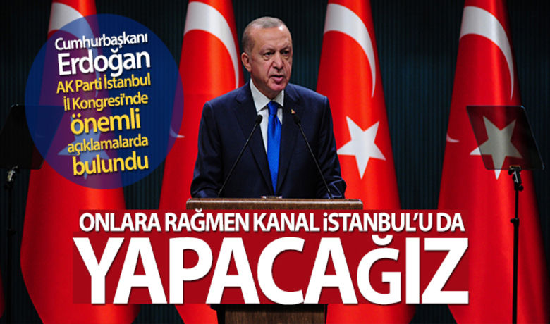 Cumhurbaşkanı Erdoğan: 'Onlara rağmenKanal İstanbul'u da yapacağız' - AK Parti İstanbul İl Kongresi'nde konuşan Cumhurbaşkanı Erdoğan, '“İstanbul’u seviyorsanız önce onun hakkını vereceksiniz. Bu şehri seviyorsanız önce bedelini kendisine hizmet ederek ödeyeceksiniz. “Onlara rağmen Kanal İstanbul’u da yapacağız. Kanal İstanbul ile İstanbul nasıl güzelleşecek bunu da görecekler.” dedi.