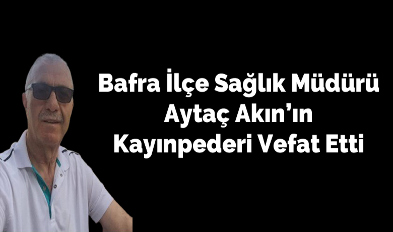 Bafra İlçe Sağlık MüdürüAytaç Akın'ın Kayınpederi Vefat Etti - Bafra İlçe Sağlık Müdürü Aytaç Akın'ın kayınpederi Ömer Kocatepe vefat etti.