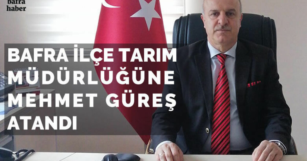 Bafra İlçe Tarım Müdürlüğüne Mehmet Güreş atandı