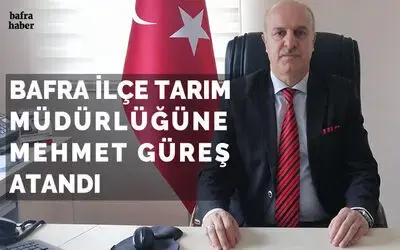 Bafra İlçe Tarım Müdürlüğüne Mehmet Güreş atandı