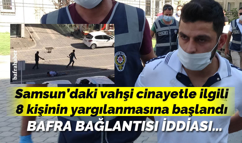 Samsun’daki vahşi cinayetle ilgili8 kişinin yargılanmasına başlandı