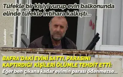 Tüfekle bir kişiyi vurup evin balkonunda elinde tüfekle intihara kalkıştı