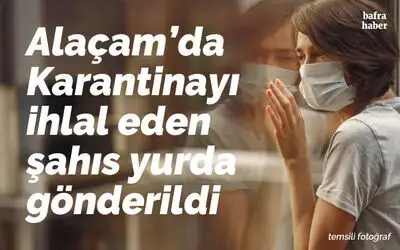 Karantinayı ihlal eden şahıs yurda gönderildi