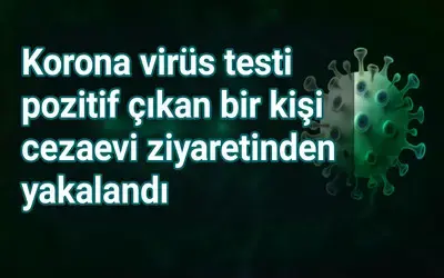 Korona virüs testi pozitif çıkan bir kişi cezaevi ziyaretinden yakalandı