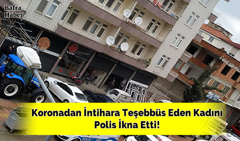 Bafra'da Koronaya yakalanan kadınintihara teşebbüs etti, polis önledi