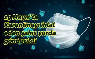 Karantinayı ihlal eden şahıs yurda gönderildi