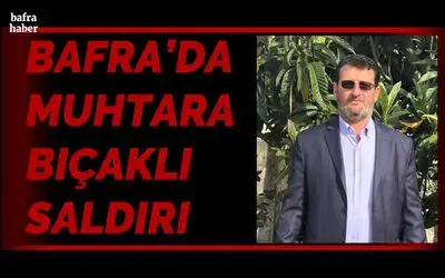 Bafra’da Muhtara Bıçaklı Saldırı
