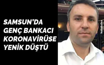 37 yaşındaki bankacı koronadan hayatını kaybetti