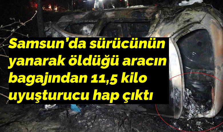 Samsun’da sürücünün yanarak öldüğü aracınbagajından 11,5 kilo uyuşturucu hap çıktı