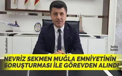 Nevriz Sekmen Muğla Emniyetinin Soruşturması İle Görevden Alındı