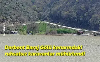 Derbent Baraj Gölü kenarında ruhsatsız karavanlar mühürlendi
