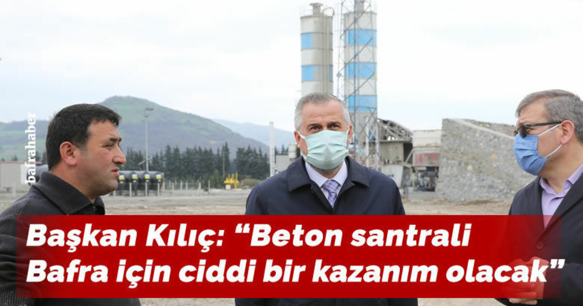 Başkan Kılıç: “Beton santrali Bafra için ciddi bir kazanım olacak”